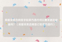 房屋买卖合同签字后卖方违约可以要求退还定金吗？（房屋买卖合同签订后卖方违约）