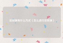 反担保有什么方式（怎么进行反担保）