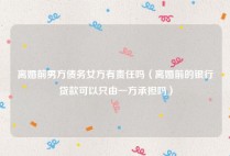 离婚前男方债务女方有责任吗（离婚前的银行贷款可以只由一方承担吗）