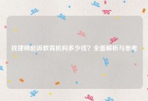 找律师起诉教育机构多少钱？全面解析与参考
