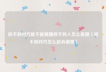 找不到对方能不能离婚找不到人怎么离婚（找不到对方怎么起诉离婚）