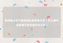 如何确认双方属承揽还是雇佣关系（怎么确定是雇佣关系还是劳动关系）