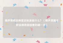 噪声聋职业病鉴定标准是什么？（噪声聋属于职业病危害因素的哪一类）