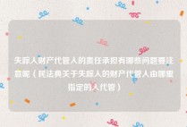 失踪人财产代管人的责任承担有哪些问题要注意呢（民法典关于失踪人的财产代管人由哪里指定的人代管）