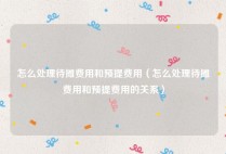 怎么处理待摊费用和预提费用（怎么处理待摊费用和预提费用的关系）