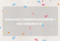 劳动争议双倍工资赔偿的诉讼时效何时开始（双倍工资赔偿胜诉几率）