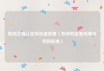 如何正确认定刑讯逼供罪（如何判定是刑事处罚的标准）