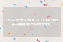 工伤认定的对象应把握哪几点（工伤认定的对象一般包括具备下列条件的职工）