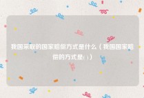 我国采取的国家赔偿方式是什么（我国国家赔偿的方式是( )）
