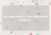 第三人撤销之诉的效力（第三人撤销之诉构成要件是什么）