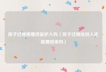 孩子过继需要改监护人吗（孩子过继给别人还能要回来吗）