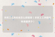 农民工工伤应该怎么样赔偿（农民工工伤赔付标准是多少）