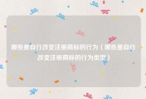哪些是自行改变注册商标的行为（哪些是自行改变注册商标的行为类型）