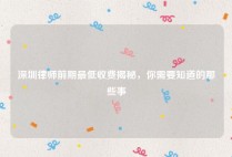 深圳律师前期最低收费揭秘，你需要知道的那些事