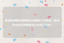 商品房预售合同再转让有哪些行为特征（商品房买卖合同预售可以办房产证吗）