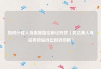 如何计算人身损害赔偿诉讼时效（民法典人身损害赔偿诉讼时效期间）