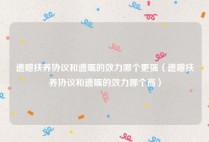 遗赠扶养协议和遗嘱的效力哪个更强（遗赠扶养协议和遗嘱的效力哪个高）