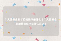 个人独资企业年检的程序是什么（个人独资企业年检的程序是什么意思）