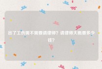 出了工伤需不需要请律师？请律师大概要多少钱？