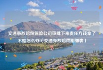 交通事故赔偿保险公司审批下来责任方钱拿了不赔怎么办（交通身故赔偿明细表）
