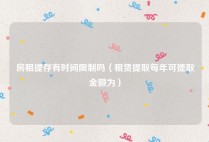 房租提存有时间限制吗（租赁提取每年可提取金额为）