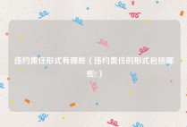 违约责任形式有哪些（违约责任的形式包括哪些?）