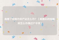 离婚了按揭办房产证怎么办？（离婚后的按揭房怎么办理过户手续）