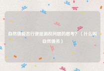 自然债能否行使抵消权问题的思考？（什么叫自然债务）