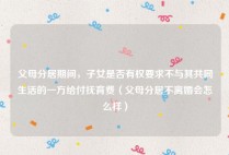 父母分居期间，子女是否有权要求不与其共同生活的一方给付抚育费（父母分居不离婚会怎么样）