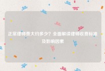 正常律师费大约多少？全面解读律师收费标准及影响因素