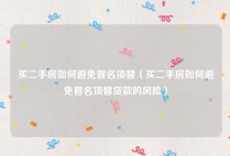 买二手房如何避免冒名顶替（买二手房如何避免冒名顶替贷款的风险）