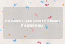 合同迟延履行的分类是如何的（合同迟延履行的法律规定有哪些）