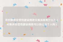 农村集体经营性建设用地交易流程有什么？（村集体经营性建设用地可以转让给个人吗）