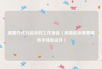 离婚方式与起诉的工作准备（离婚起诉需要哪些手续和证件）
