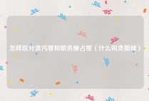怎样区分贪污罪和职务侵占罪（什么叫贪狼峰）