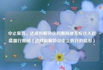 中止案件、达成和解协议的期间是否应计入迟延履行期间（达成和解协议中止执行的情形）