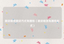 融资租赁融资方式有哪些（融资租赁有哪些形式）