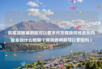 房屋顶棚漏钢筋可以要求开发商换房或退房吗能拿到什么赔偿（房顶露钢筋可以索赔吗）