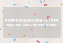 有关商号制度的立法形式问题是什么（商号权是指商主体依法享有的对商号的专有使用权）