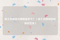 加工合同诉讼期限是多久？（加工合同纠纷起诉状范本）