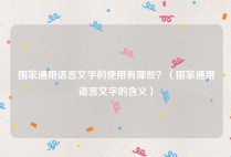 国家通用语言文字的使用有哪些？（国家通用语言文字的含义）