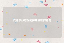 交通事故赔偿的护理费如何计算