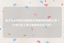员工与公司签订保密协议有哪些权利和义务（公司与员工签订保密协议合法吗）