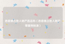 恶意侵占他人财产违法吗（恶意侵占他人财产罪量刑标准）
