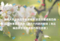 最高人民法院关于审理编造 故意传播虚假恐怖信息刑事案件适用法律若干问题的解释（刑法编造故意传播虚假恐怖信息罪）