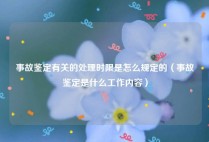 事故鉴定有关的处理时限是怎么规定的（事故鉴定是什么工作内容）