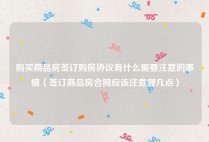 购买商品房签订购房协议有什么需要注意的事情（签订商品房合同应该注意哪几点）