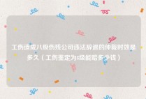 工伤造成八级伤残公司违法辞退的仲裁时效是多久（工伤鉴定为8级能赔多少钱）