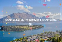 行纪合同不可以产生留置权吗（行纪合同的说法）