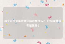 河北农村宅基地补偿标准是什么？（2019河北省宅基政策）